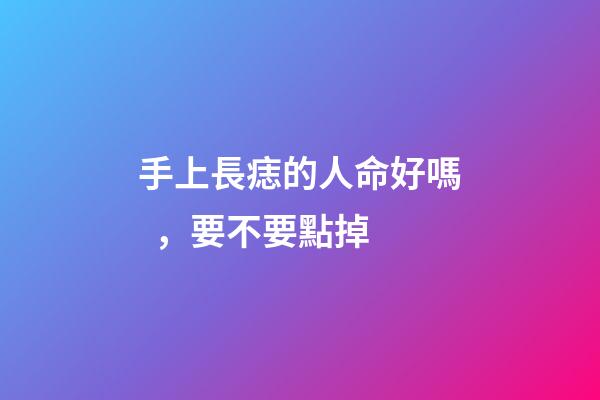 手上長痣的人命好嗎，要不要點掉